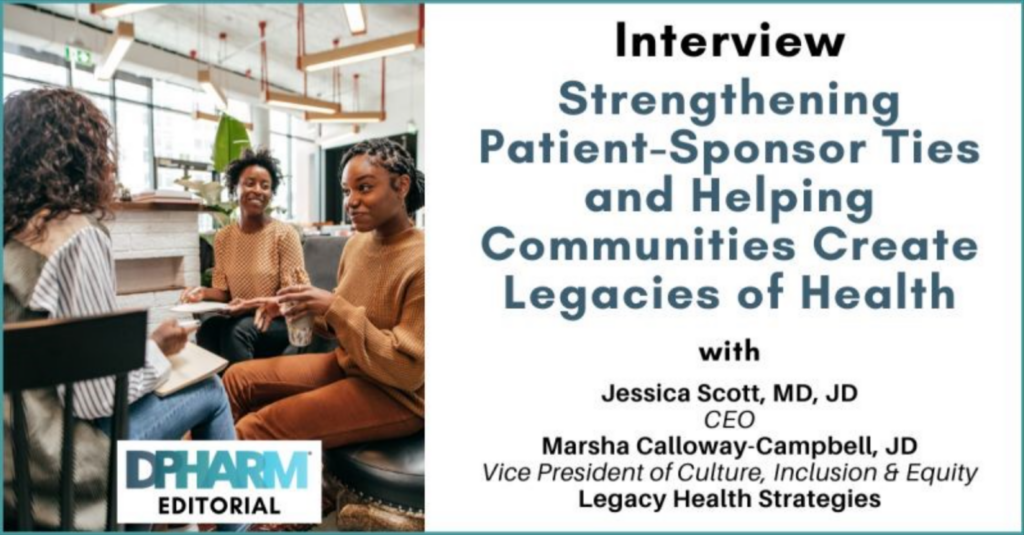 An image of several people of color having a discussion in an open-concept office type setting. Text beside the image reads "Interview Strengthening Patient-Sponsor Ties and Helping Communities Create Legacies of Health with Jessica Scott, MD, JD CEO Marsha Calloway-Campbell, JD Vice President of Culture, Inclusion & Equity Legacy Health Strategies" The DPHARM Editorial logo is at the bottom.