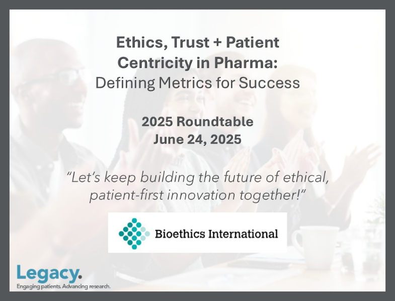 Ethics, Trust + Patient Centricity in Pharma: Defining Metrics for Success 2025 Roundtable June 24, 2025 "Let's keep building the future of ethical patient-first innovation together!" Bioethics International with Legacy Health Strategies